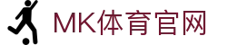 MK体育官网平台 - 国家级体育资讯与数字服务平台 - MKSPORTS